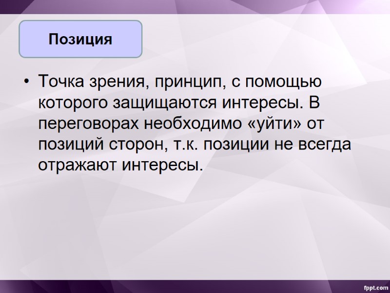 Точка зрения, принцип, с помощью которого защищаются интересы. В переговорах необходимо «уйти» от позиций
